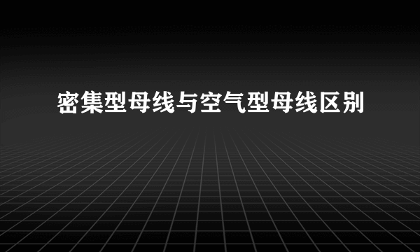 密集型母线与空气型母线区别