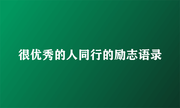 很优秀的人同行的励志语录