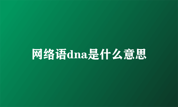 网络语dna是什么意思