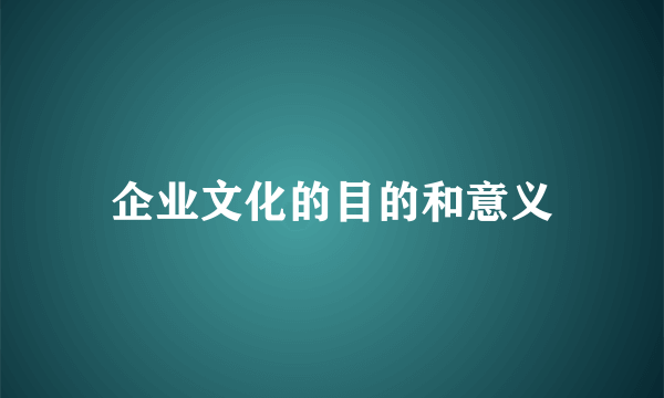 企业文化的目的和意义