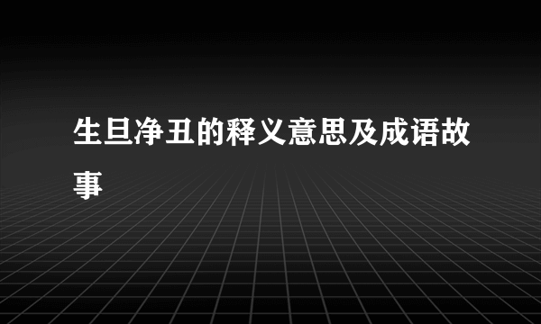 生旦净丑的释义意思及成语故事