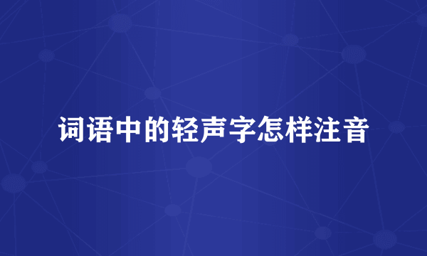 词语中的轻声字怎样注音