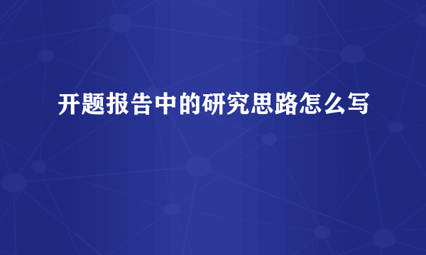 开题报告中的研究思路怎么写