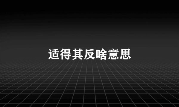 适得其反啥意思