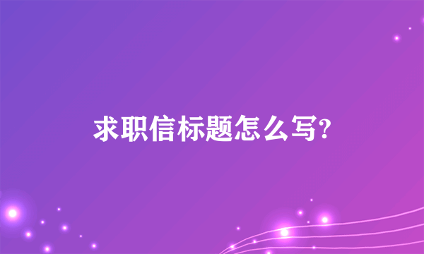 求职信标题怎么写?