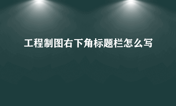 工程制图右下角标题栏怎么写