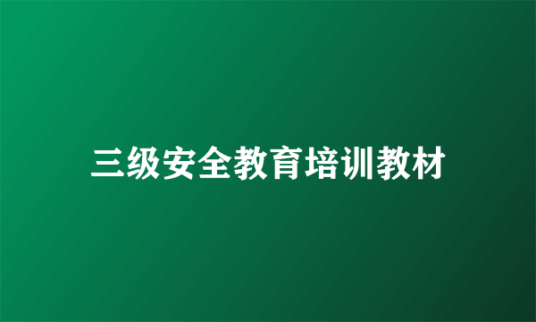 三级安全教育培训教材