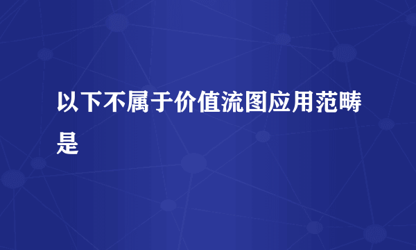 以下不属于价值流图应用范畴是