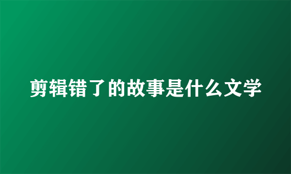 剪辑错了的故事是什么文学