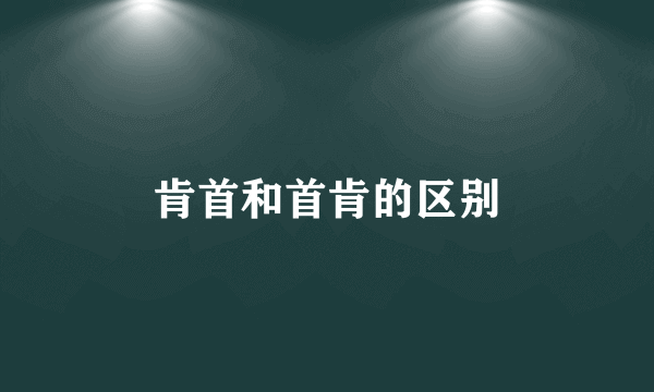 肯首和首肯的区别