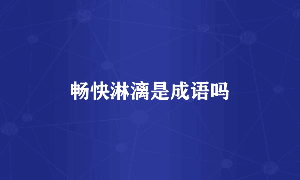畅快淋漓是成语吗