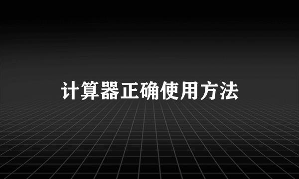 计算器正确使用方法