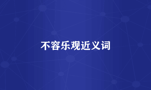 不容乐观近义词