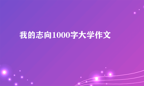 我的志向1000字大学作文
