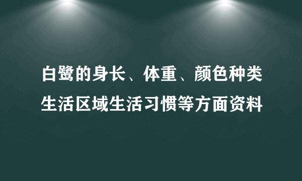 白鹭的身长、体重、颜色种类生活区域生活习惯等方面资料