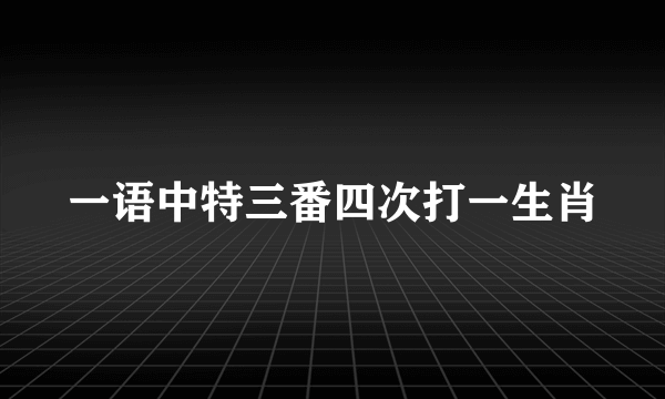 一语中特三番四次打一生肖