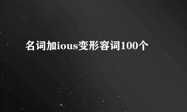 名词加ious变形容词100个