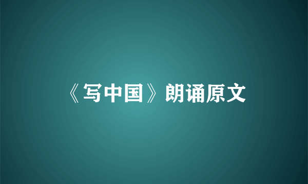 《写中国》朗诵原文