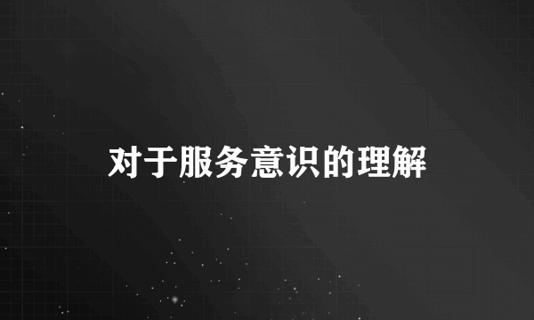 对于服务意识的理解