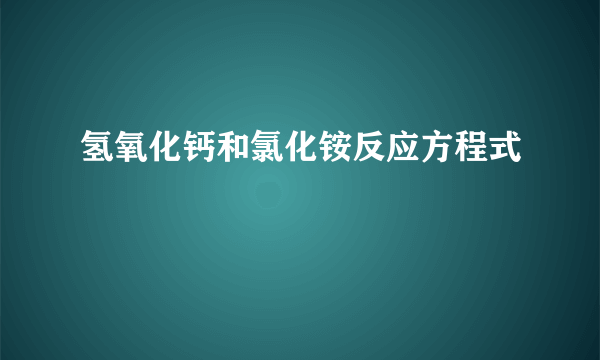 氢氧化钙和氯化铵反应方程式
