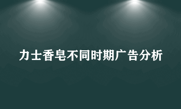 力士香皂不同时期广告分析