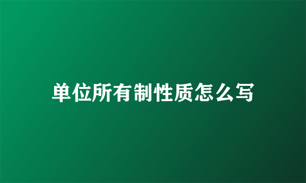 单位所有制性质怎么写