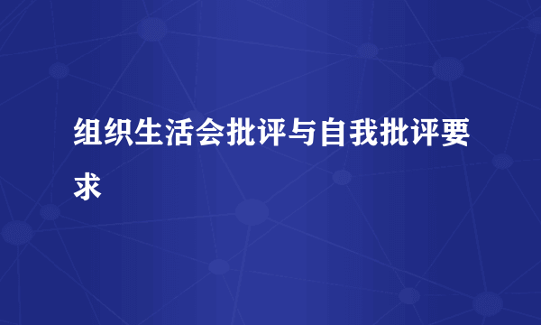 组织生活会批评与自我批评要求