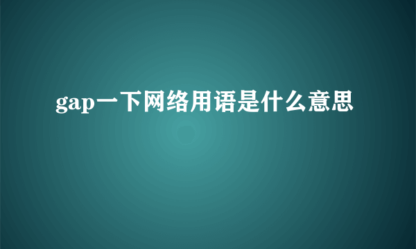 gap一下网络用语是什么意思