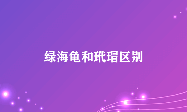绿海龟和玳瑁区别