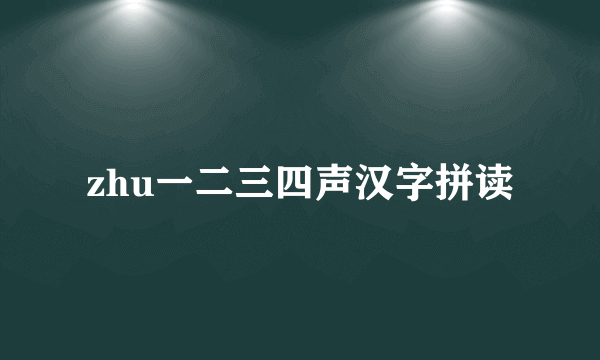 zhu一二三四声汉字拼读