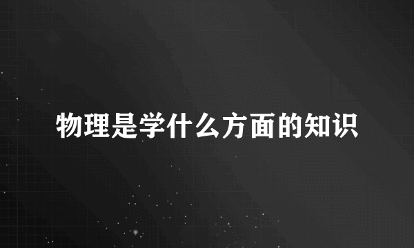 物理是学什么方面的知识