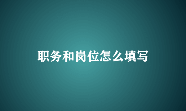 职务和岗位怎么填写