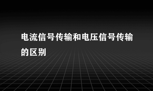 电流信号传输和电压信号传输的区别