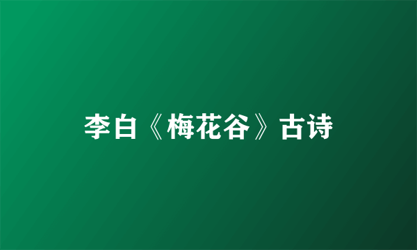 李白《梅花谷》古诗