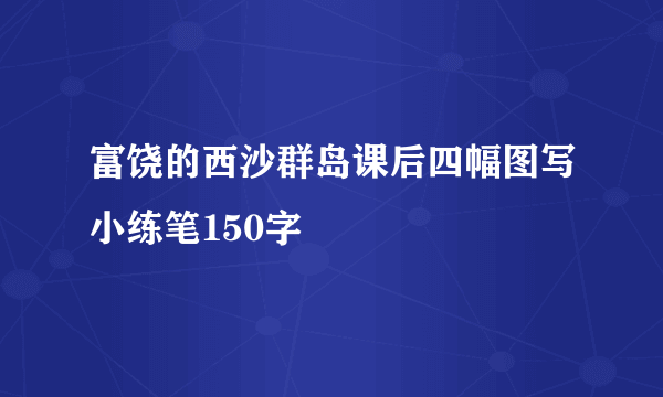 富饶的西沙群岛课后四幅图写小练笔150字