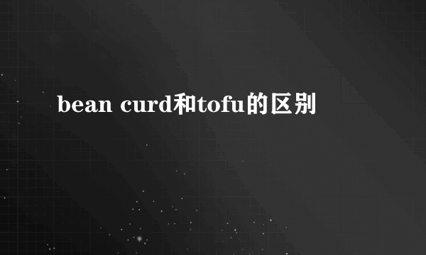 bean curd和tofu的区别