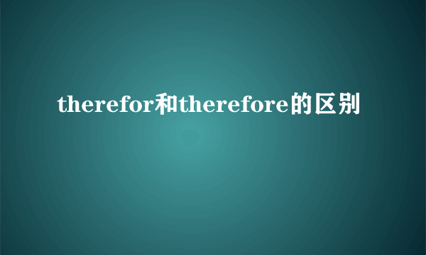 therefor和therefore的区别