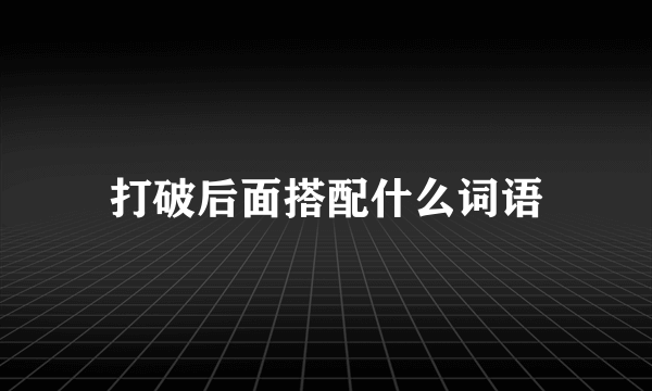 打破后面搭配什么词语