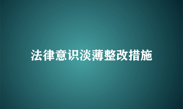法律意识淡薄整改措施