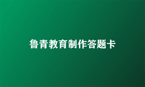 鲁青教育制作答题卡