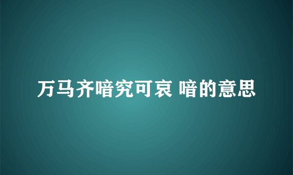 万马齐喑究可哀 喑的意思