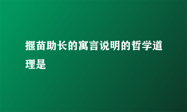 揠苗助长的寓言说明的哲学道理是
