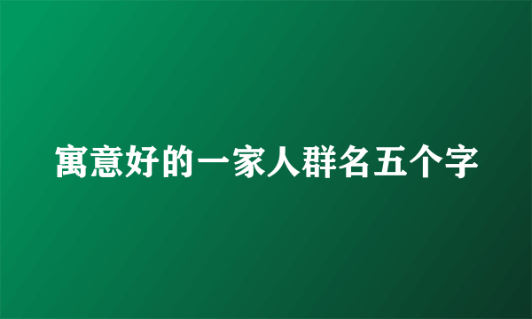 寓意好的一家人群名五个字