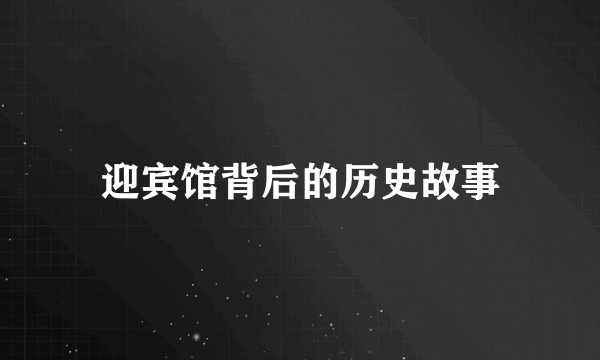 迎宾馆背后的历史故事