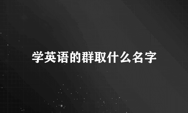 学英语的群取什么名字