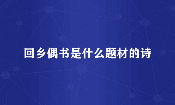 回乡偶书是什么题材的诗