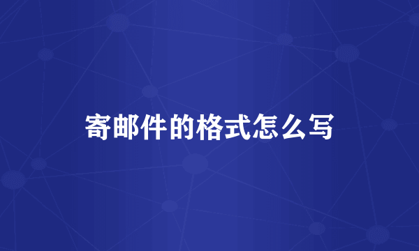 寄邮件的格式怎么写