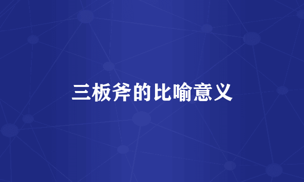 三板斧的比喻意义