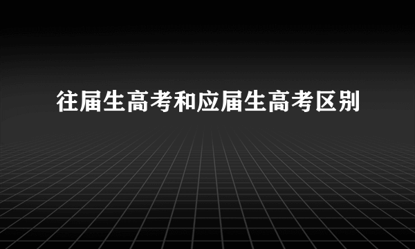 往届生高考和应届生高考区别