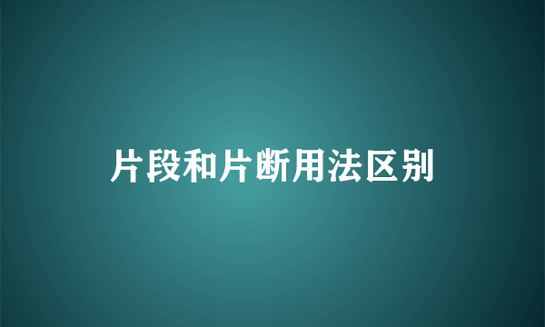 片段和片断用法区别